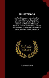 A Gulliveriana: An Autobiography : Including Brief Notices of Some of the Author's Contemporaries, Notes On Swift's Gulliver, an Account of the Duel Between Fawcett and Munro, A Visit to the Northern Scenes of Izaak Walton's Angler, Rambles About Windso