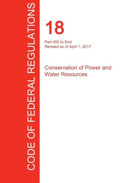 CFR 18, Part 400 to End, Conservation of Power and Water Resources, April 01, 2017 (Volume 2 of 2)