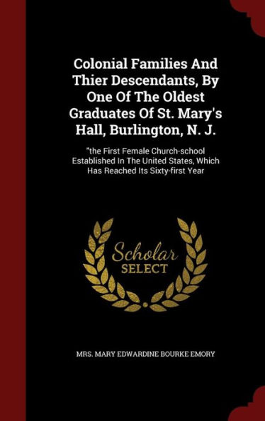 Colonial Families And Thier Descendants, By One Of The Oldest Graduates Of St. Mary's Hall, Burlington, N. J.: 