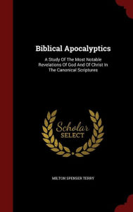 Title: Biblical Apocalyptics: A Study Of The Most Notable Revelations Of God And Of Christ In The Canonical Scriptures, Author: Milton Spenser Terry