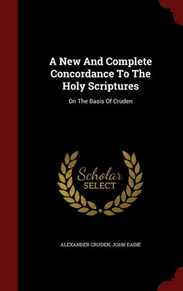 A New And Complete Concordance To The Holy Scriptures: On The Basis Of Cruden