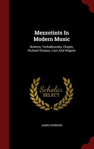 Title: Mezzotints In Modern Music: Brahms, Tscha kowsky, Chopin, Richard Strauss, Liszt And Wagner, Author: James Huneker