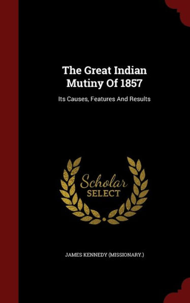 The Great Indian Mutiny Of 1857: Its Causes, Features And Results