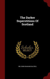Title: The Darker Superstitions Of Scotland, Author: Sir John Graham Dalyell