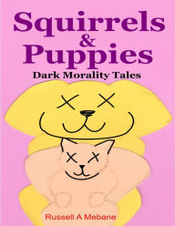 Title: Squirrels & Puppies: Dark Morality Tales, Author: Russell A. Mebane