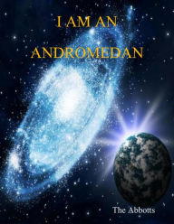 Title: I Am an Andromedan, Author: The Abbotts