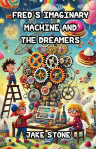 Title: Fred's Imaginary Machine and the Dreamers, Author: Jake Stone