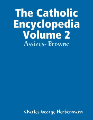 The Catholic Encyclopedia Volume 2: Assizes-Browne By Charles George ...