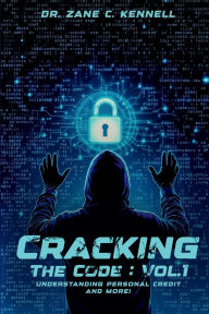 Title: CRACKING THE CODE: VOL 1:UNDERSTANDING PERSONAL CREDIT AND MORE!, Author: Dr. Zane C. Kennell