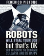 Robots Will Steal Your Job, But That's OK - How to Survive the Economic Collapse and Be Happy