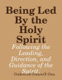 Being Led By the Holy Spirit: Following the Leading, Direction, and Guidance of the Spirit,