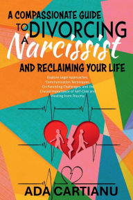 Title: A Compassionate Guide To Divorcing A Narcissist And Reclaiming Your Life, Author: Ada Cartianu