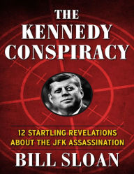 Title: The Kennedy Conspiracy: 12 Startling Revelations About the JFK Assassination, Author: Bill Sloan