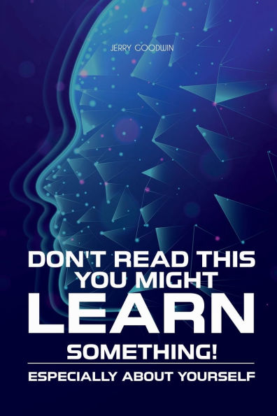 DON'T READ THIS YOU MIGHT LEARN SOMETHING!: ESPECIALLY ABOUT YOURSELF
