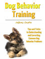 Dog Behavior Training: Tips and Tricks to Understanding and Correcting Common Dog Behavior Problems