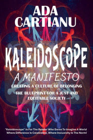 Title: KALEIDOSCOPE - A MANIFESTO: CREATING A CULTURE OF BELONGING, Author: Ada Cartianu