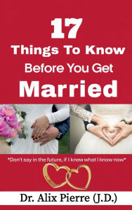 Title: 17 Things to Know Before You Get Married: Don't say in the future, If I knew what I know now., Author: Alix Pierre
