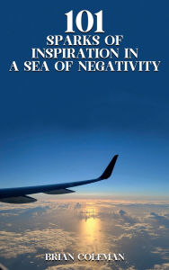Title: 101 Sparks of Inspiration in a Sea of Negativity, Author: Brian Coleman