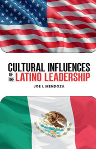 Title: Cultural Influences of the Latino Leadership, Author: Joe I. Mendoza
