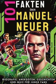 Title: 101 Fakten ï¿½ber Manuel Neuer: Biografie, Anekdoten, Geschichten und Quiz fï¿½r junge Fans, Author: Max Thaler