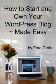 Title: How to Start and Own Your WordPress Blog - Made Easy, Author: Ferd Crotte