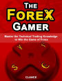 Forex Gamer - Master the Technical Trading Knowledge to Win the Game of Forex