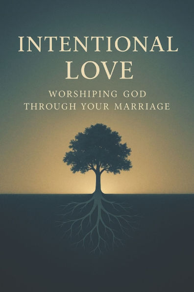 Intentional Love: Worshiping God Through Your Marriage