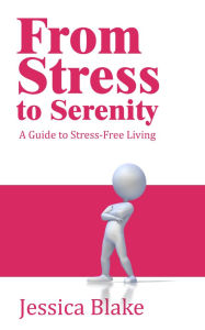 Title: From Stress to Serenity - A Guide to Stress-Free Living, Author: Jessica Blake