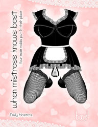 Title: When Mistress Knows Best: Four Male Maids Put In Their Place, Author: Emily Masters