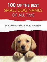 Title: 100 of the Best Small Dog Names of All Time, Author: Vadim Kravetsky