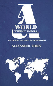 Title: A World Without Borders - The Promise and Perils of Globalization, Author: Alexander Perry