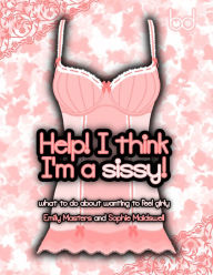 Title: Help! I Think I'm a Sissy!: What to Do About Wanting to Feel Girly, Author: Emily Masters