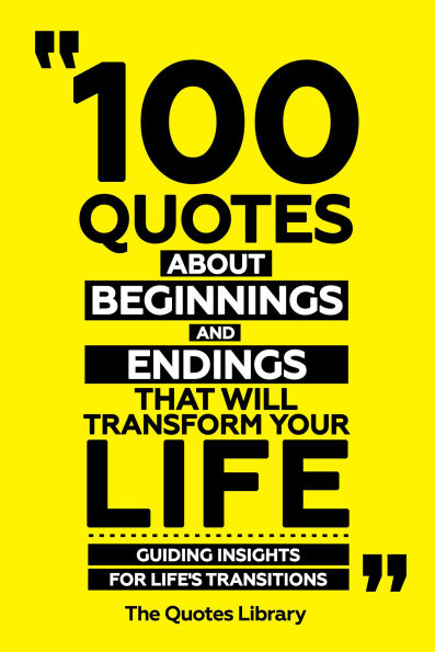 100 Quotes About Beginnings And Endings That Will Transform Your Life - Guiding Insights For Life's Transitions