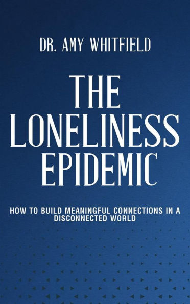 The Loneliness Epidemic - How to Build Meaningful Connections in a Disconnected World