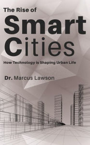 Title: The Rise of Smart Cities - How Technology is Shaping Urban Life, Author: Dr. Marcus Lawson