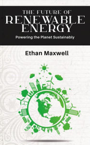 Title: The Future of Renewable Energy - Powering the Planet Sustainably, Author: Ethan Maxwell