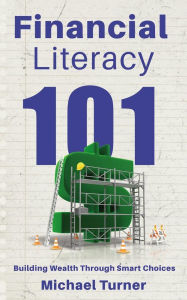Title: Financial Literacy 101 - Building Wealth Through Smart Choices, Author: Michael Turner