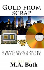 Title: Scrap from gold: A handbook for the global urban miner, Author: M.A. Buth