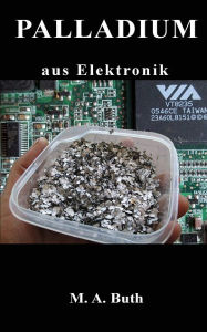 Title: Palladium aus PC und Elektronik: Vorkommen und Gewinnung aus Elektroschrott, Author: M.A. Buth