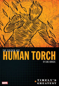 Title: TIMELY'S GREATEST: THE GOLDEN AGE HUMAN TORCH BY CARL BURGOS OMNIBUS, Author: Carl Burgos