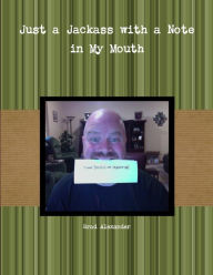 Title: Just a Jackass with a Note in My Mouth, Author: Brad Alexander