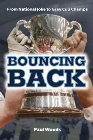 Title: Bouncing Back: From National Joke to Grey Cup Champs, Author: Paul Woods