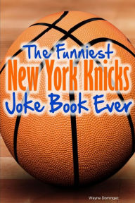 Title: The Funniest New York Knicks Joke Book Ever, Author: Wayne Domingez