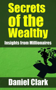 Title: Secrets of the Wealthy - Insights from Millionaires, Author: Clark Daniel