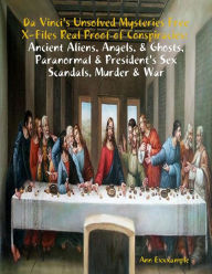 Title: Da Vinci's Unsolved Mysteries Free X-Files Real Proof of Conspiracies: Ancient Aliens, Angels, & Ghosts, Paranormal & President's Sex Scandals, Murder & War, Author: Ann Exxxample