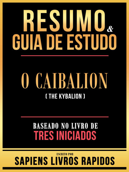 Resumo & Guia De Estudo - O Caibalion (The Kybalion) - Baseado No Livro De Tres Iniciados