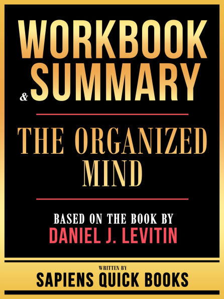 Workbook & Summary - The Organized Mind - Based On The Book By Daniel J. Levitin