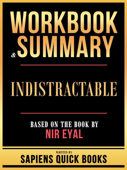 Workbook & Summary - Indistractable - Based On The Book By Nir Eyal