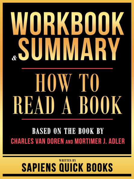 Workbook & Summary - How To Read A Book - Based On The Book By Charles Van Doren And Mortimer J. Adler