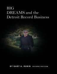 Title: BIG DREAMS And The Detroit Record Business: Second Edition, Author: Gary A. Rubin